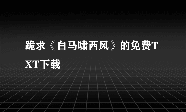 跪求《白马啸西风》的免费TXT下载