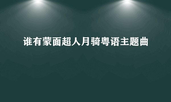 谁有蒙面超人月骑粤语主题曲