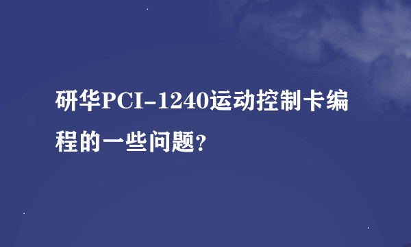 研华PCI-1240运动控制卡编程的一些问题？