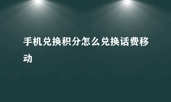 手机兑换积分怎么兑换话费移动