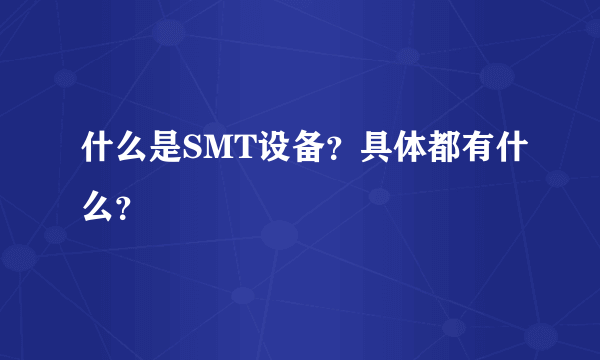 什么是SMT设备？具体都有什么？