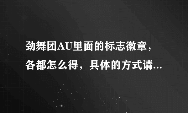 劲舞团AU里面的标志徽章，各都怎么得，具体的方式请回答，？