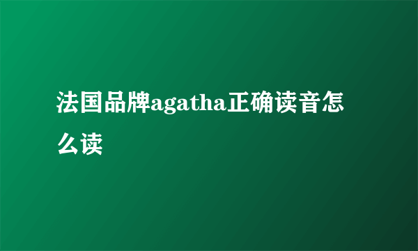 法国品牌agatha正确读音怎么读