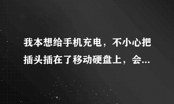 我本想给手机充电，不小心把插头插在了移动硬盘上，会烧坏硬盘吗？