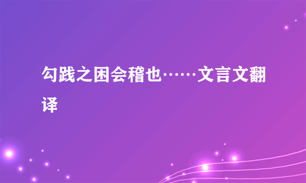 勾践之困会稽也……文言文翻译