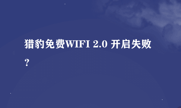 猎豹免费WIFI 2.0 开启失败？