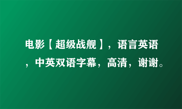 电影【超级战舰】，语言英语，中英双语字幕，高清，谢谢。