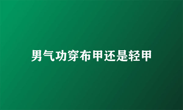 男气功穿布甲还是轻甲