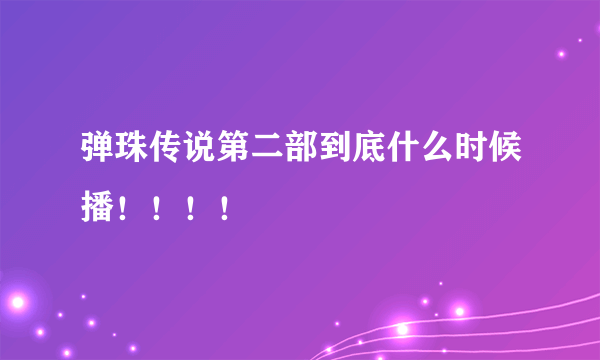 弹珠传说第二部到底什么时候播！！！！