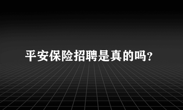 平安保险招聘是真的吗？