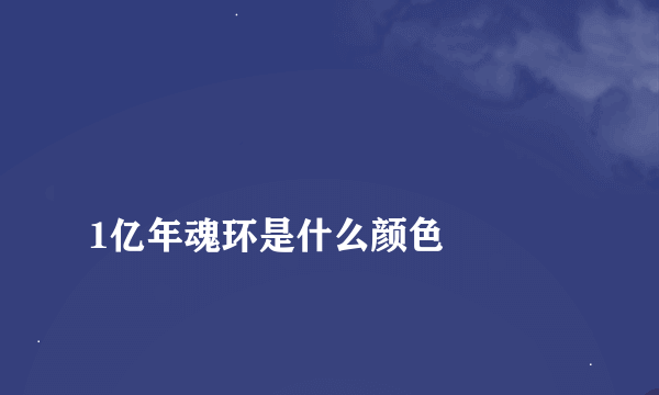 
1亿年魂环是什么颜色

