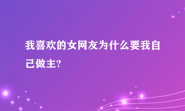 我喜欢的女网友为什么要我自己做主?