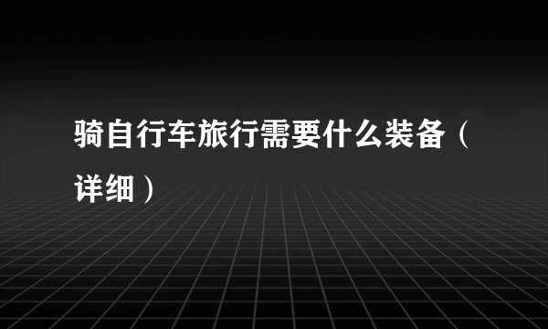 骑自行车旅行需要什么装备（详细）