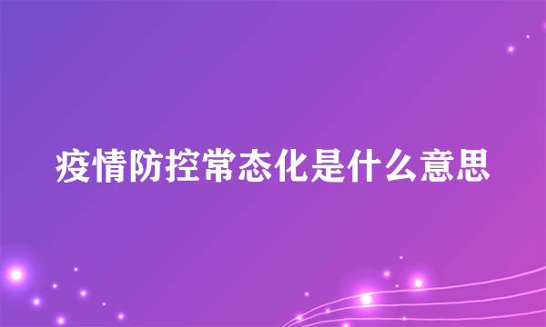 疫情防控常态化是什么意思