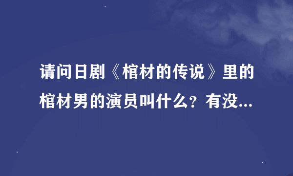 请问日剧《棺材的传说》里的棺材男的演员叫什么？有没有详细资料？