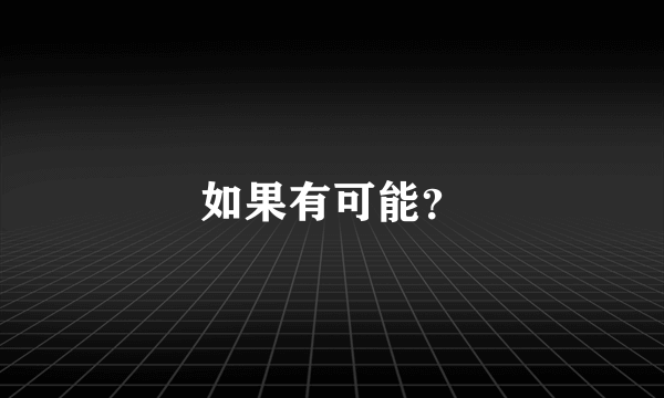 如果有可能？