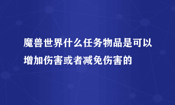 魔兽世界什么任务物品是可以增加伤害或者减免伤害的