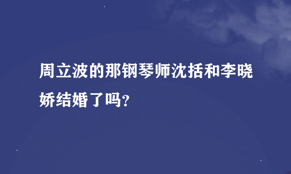 周立波的那钢琴师沈括和李晓娇结婚了吗？