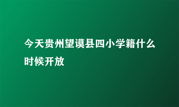 今天贵州望谟县四小学籍什么时候开放