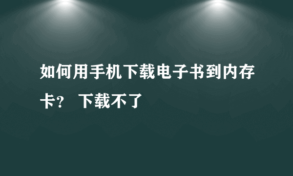 如何用手机下载电子书到内存卡？ 下载不了