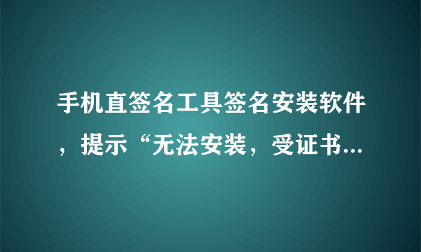 手机直签名工具签名安装软件，提示“无法安装，受证书限制.