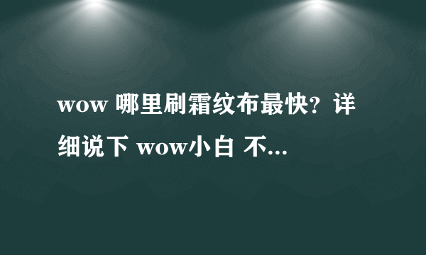 wow 哪里刷霜纹布最快？详细说下 wow小白 不要用专业术语