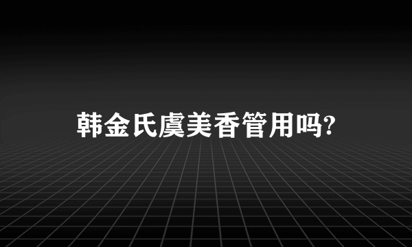 韩金氏虞美香管用吗?