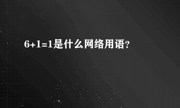 6+1=1是什么网络用语？