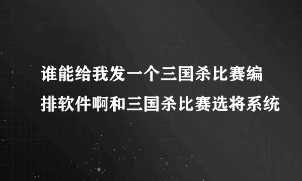 谁能给我发一个三国杀比赛编排软件啊和三国杀比赛选将系统