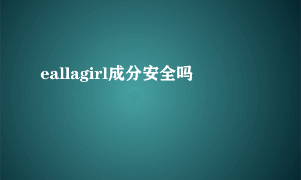 eallagirl成分安全吗