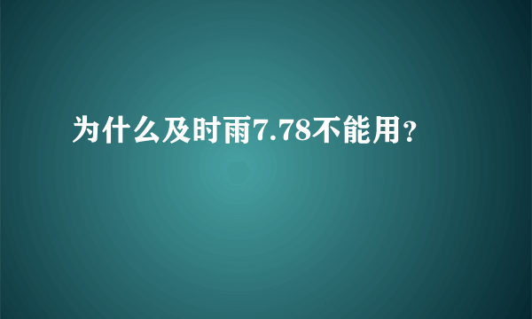 为什么及时雨7.78不能用？ 