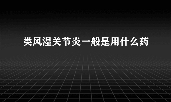 类风湿关节炎一般是用什么药