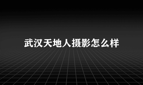 武汉天地人摄影怎么样