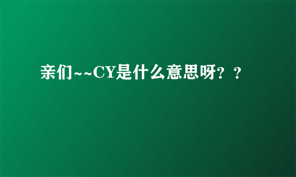 亲们~~CY是什么意思呀？？