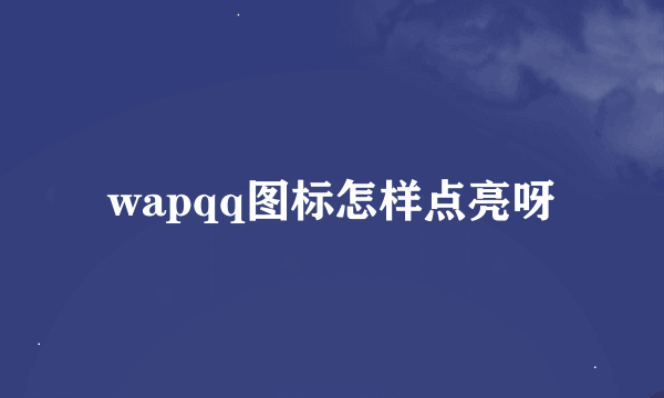 wapqq图标怎样点亮呀