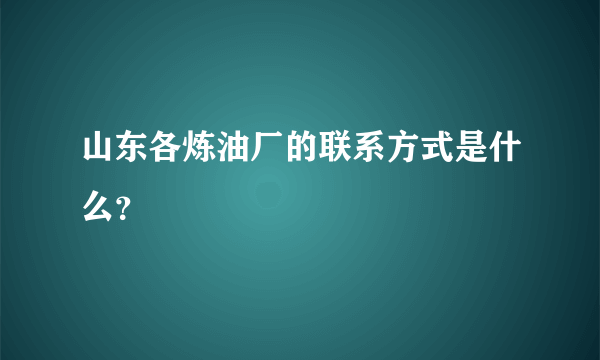 山东各炼油厂的联系方式是什么？