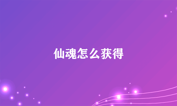 仙魂怎么获得