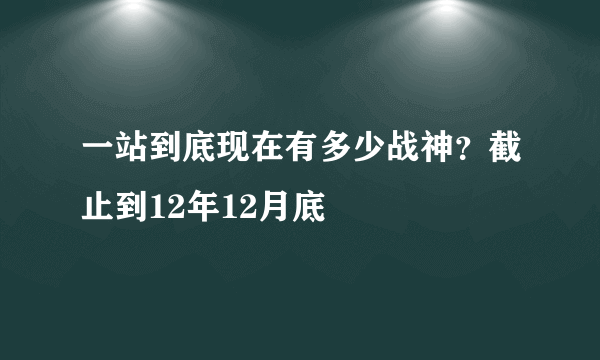 一站到底现在有多少战神？截止到12年12月底