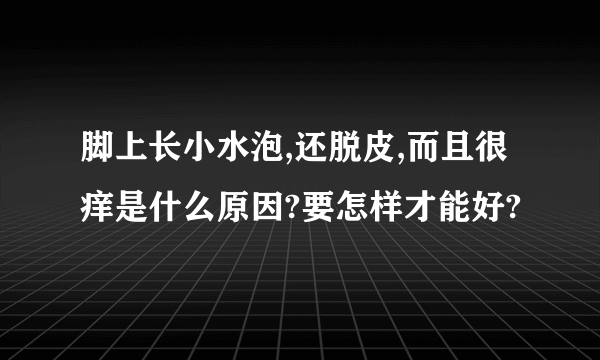 脚上长小水泡,还脱皮,而且很痒是什么原因?要怎样才能好?