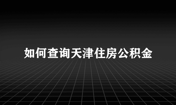 如何查询天津住房公积金