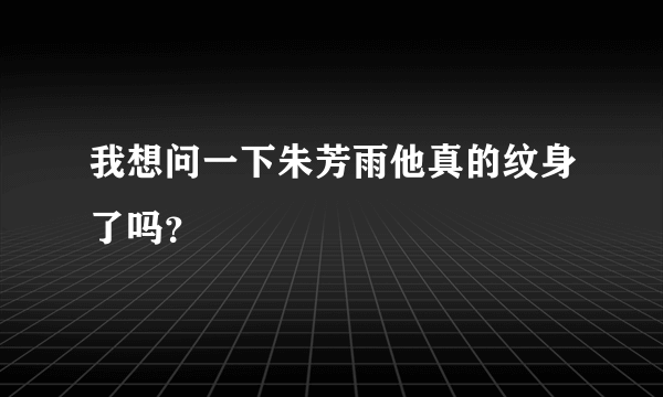 我想问一下朱芳雨他真的纹身了吗？