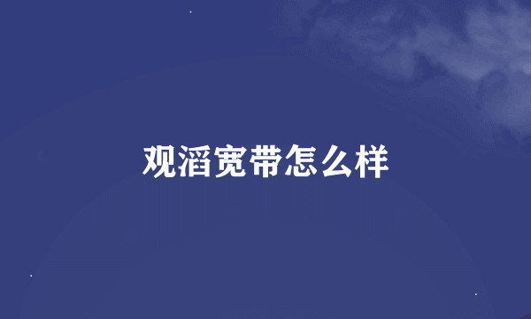 观滔宽带怎么样