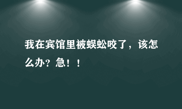 我在宾馆里被蜈蚣咬了，该怎么办？急！！