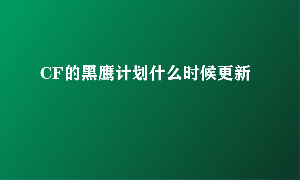 CF的黑鹰计划什么时候更新