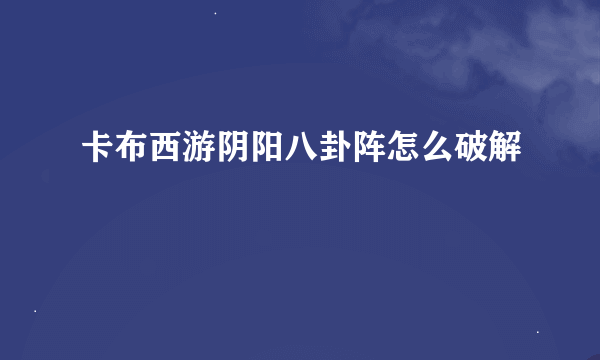 卡布西游阴阳八卦阵怎么破解