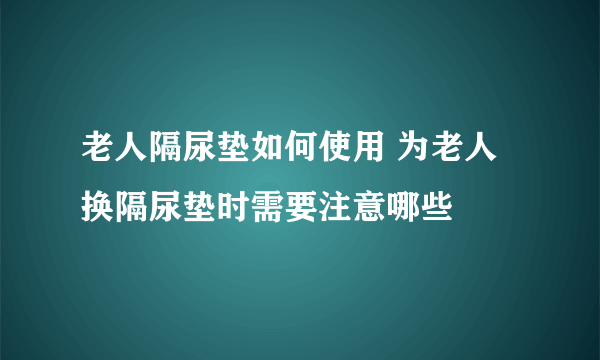 老人隔尿垫如何使用 为老人换隔尿垫时需要注意哪些