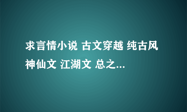 求言情小说 古文穿越 纯古风 神仙文 江湖文 总之不要现代的