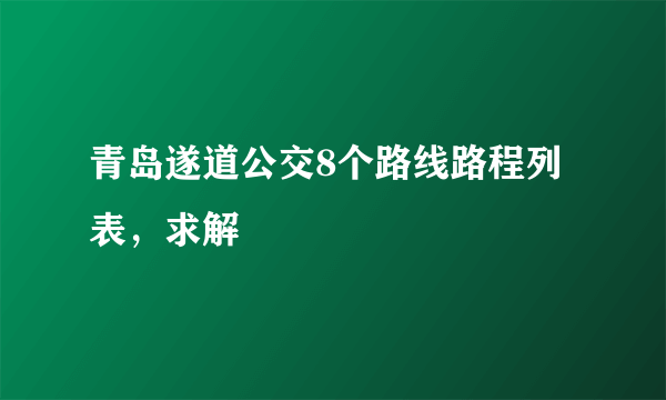 青岛遂道公交8个路线路程列表，求解