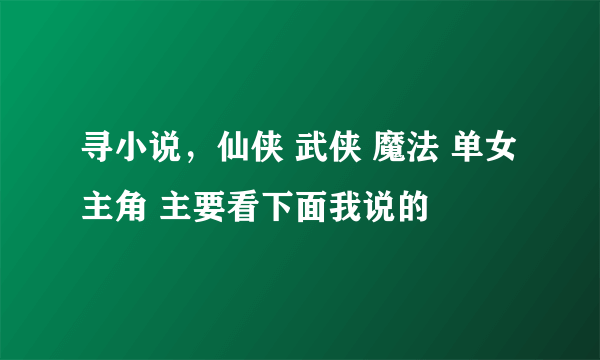 寻小说，仙侠 武侠 魔法 单女主角 主要看下面我说的