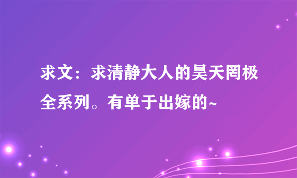 求文：求清静大人的昊天罔极全系列。有单于出嫁的~